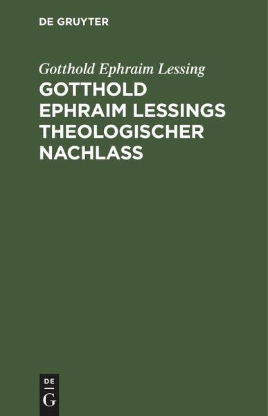 Gotthold Ephraim Leßings theologischer Nachlaß Gotthold Ephraim Leßings theologischer Nachlaß
