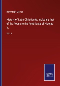 History of Latin Christianity: Including that of the Popes to the Pontificate of Nicolas V.