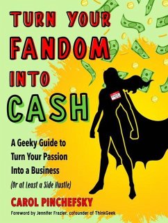 Turn Your Fandom Into Cash: A Geeky Guide to Turn Your Passion Into a Business (or at Least a Side Hustle) - Pinchefsky, Carol (Carol Pinchefsky)