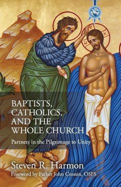 Baptists, Catholics, and the Whole Church: Partners in the Pilgrimage to Unity - Harmon, Steven