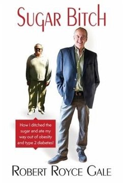 Sugar Bitch: How I Ditched the Sugar and Ate my Way out of Type 2 Diabetes and Obesity - Gale, Robert Royce