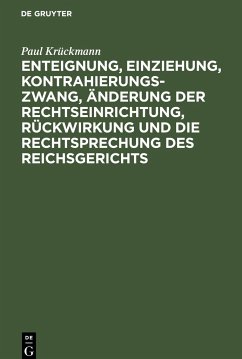 Enteignung, Einziehung, Kontrahierungszwang, Änderung der Rechtseinrichtung, Rückwirkung und die Rechtsprechung des Reichsgerichts - Krückmann, Paul