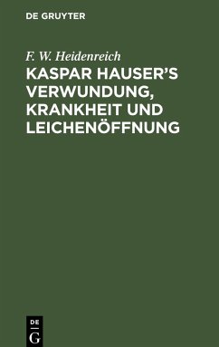 Kaspar Hauser¿s Verwundung, Krankheit und Leichenöffnung - Heidenreich, F. W.