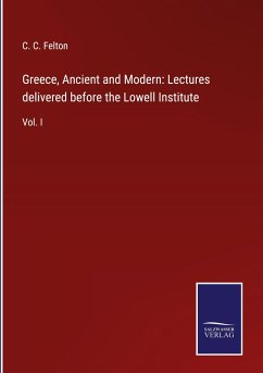 Greece, Ancient and Modern: Lectures delivered before the Lowell Institute - Felton, C. C.