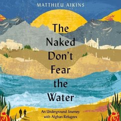 The Naked Don't Fear the Water: An Underground Journey with Afghan Refugees - Aikins, Matthieu