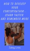 How to Develop Your Concentration, Learn Faster and Remember More (eBook, ePUB)