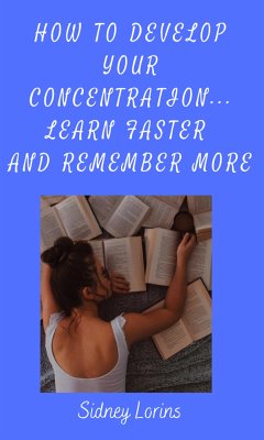 How to Develop Your Concentration, Learn Faster and Remember More (eBook, ePUB) - Sidney, Lorins