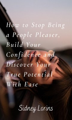 How to Stop Being a People Pleaser; Build Your Confidence and Discover your True Potential with Ease (eBook, ePUB) - Sidney, Lorins