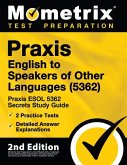 Praxis English to Speakers of Other Languages (5362) - Praxis ESOL 5362 Secrets Study Guide, 2 Practice Tests, Detailed Answer Explanations