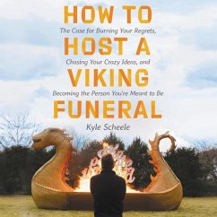 How to Host a Viking Funeral: The Case for Burning Your Regrets, Chasing Your Crazy Ideas, and Becoming the Person You're Meant to Be - Scheele, Kyle