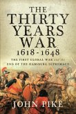 The Thirty Years War, 1618 - 1648: The First Global War and the End of Habsburg Supremacy
