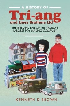 A History of Tri-Ang and Lines Brothers Ltd: The Rise and Fall of the World's Largest Toy Making Company - Brown, Kenneth D