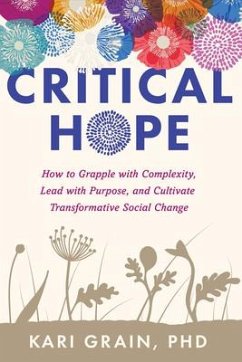 Critical Hope: How to Grapple with Complexity, Lead with Purpose, and Cultivate Transformative Social Change - Grain, Kari