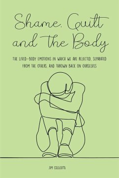 Shame, Guilt, and the Body The Lived-Body Emotions in Which we are Rejected, Separated From the Others, and Thrown Back on Ourselves (eBook, ePUB) - Colajuta, Jim
