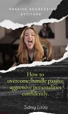 Passive Aggressive Attitude How to Overcome/Handle Passive Aggressive Personalities Confidently (eBook, ePUB)
