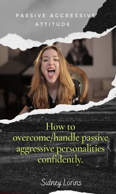 Passive Aggressive Attitude How to Overcome/Handle Passive Aggressive Personalities Confidently (eBook, ePUB) - Sidney, Lorins