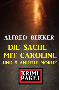 Die Sache mit Caroline und 5 andere Morde: Krimi Paket (eBook, ePUB) - Bekker, Alfred