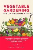 Vegetable Gardening For Beginners: The Complete Guide for Starting and Sustaining Your Own Thriving Vegetable Garden (eBook, ePUB)