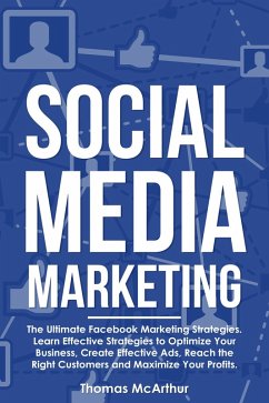 Cover Social Media Marketing: The Ultimate Facebook Marketing Strategies. Learn Effective Strategies to Optimize Your Business, Create Effective Ads, Reach the Right Customers and Maximize Your Profits. (eBook, ePUB)