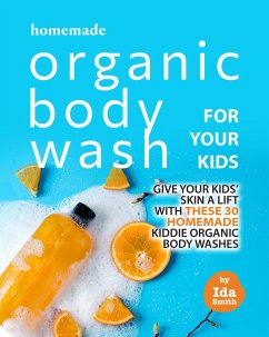 Homemade Organic Body Wash for Your Kids: Give Your Kids' Skin a Lift with these 30 Homemade Kiddie Organic Body Washes (eBook, ePUB) - Smith, Ida