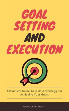 Goal Setting And Execution - A Practical Guide To Build A Strategy For Achieving Your Goals (eBook, ePUB) - Woolery, Garrick