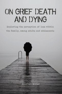 On Grief, Death and Dying Exploring the Perception of Loss Within the Family, Among Adults and Adolescents (eBook, ePUB) - Miller, Jonathan