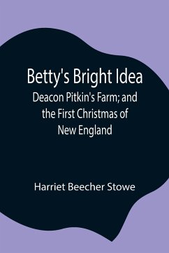 Betty's Bright Idea; Deacon Pitkin's Farm; and the First Christmas of New England - Beecher Stowe, Harriet