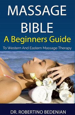 Massage Bible - A Beginners Guide To Western And Eastern Massage Therapy (eBook, ePUB) - Bedenian, Robertino