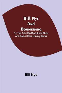 Bill Nye and Boomerang; Or, The Tale of a Meek-Eyed Mule, and Some Other Literary Gems - Nye, Bill