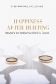 Happiness After Hurting: Rebuilding and Healing Your Life After Divorce