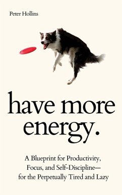 Have More Energy. A Blueprint for Productivity, Focus, and Self-Discipline-for the Perpetually Tired and Lazy - Hollins, Peter