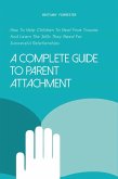 A Complete Guide to Parent Attachment How to Help Children to Heal From Trauma and Learn the Skills They Need for Successful Relationships (eBook, ePUB)