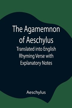 The Agamemnon of Aeschylus; Translated into English Rhyming Verse with Explanatory Notes - Aeschylus