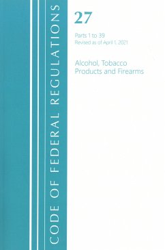 Code of Federal Regulations, Title 27 Alcohol Tobacco Products and Firearms 1-39, Revised as of April 1, 2021 - Office Of The Federal Register (U S