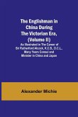 The Englishman in China During the Victorian Era, (Volume II); As Illustrated in the Career of Sir Rutherford Alcock, K.C.B., D.C.L., Many Years Consul and Minister in China and Japan