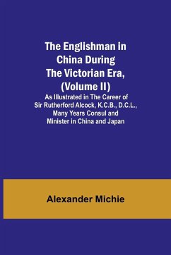 The Englishman in China During the Victorian Era, (Volume II); As Illustrated in the Career of Sir Rutherford Alcock, K.C.B., D.C.L., Many Years Consul and Minister in China and Japan - Michie, Alexander