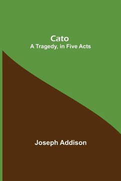 Cato; A Tragedy, in Five Acts - Addison, Joseph