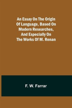 An essay on the origin of language, based on modern researches, and especially on the works of M. Renan - W. Farrar, F.