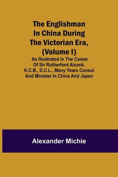 The Englishman in China During the Victorian Era, (Volume I); As Illustrated in the Career of Sir Rutherford Alcock, K.C.B., D.C.L., Many Years Consul and Minister in China and Japan - Michie, Alexander