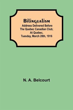 Bilingualism; Address delivered before the Quebec Canadian Club; At Quebec, Tuesday, March 28th, 1916 - A. Belcourt, N.