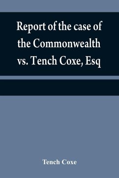 Report of the case of the Commonwealth vs. Tench Coxe, Esq. on a motion for a mandamus, in the Supreme Court of Pennsylvania - Coxe, Tench
