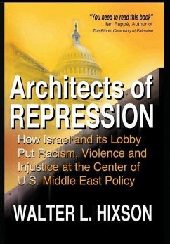 Architects of Repression: How Israel and Its Lobby Put Racism, Violence and Injustice at the Center of US Middle East Policy - Hixson, Walter L.