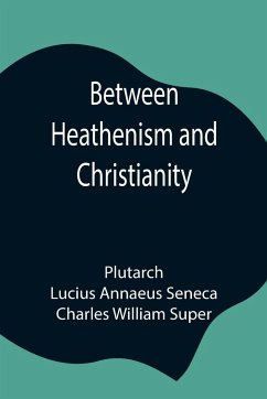 Between Heathenism and Christianity; Being a translation of Seneca's De Providentia, and Plutarch's De sera numinis vindicta, together with notes, additional extracts from these writers and two essays on Graeco-Roman life in the first century after Christ - Plutarch; Annaeus Seneca, Lucius