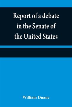 Report of a debate in the Senate of the United States, on a resolution for recommending to the legilatures [sic] of the several states, an amendment to the third paragraph of the first section of the second article of the Constitution of the United States - Duane, William