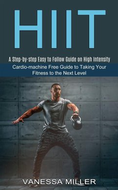 Hiit: Cardio-machine Free Guide to Taking Your Fitness to the Next Level (A Step-by-step Easy to Follow Guide on High Intens - Miller, Vanessa