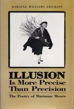 Illusion Is More Precise Than Precision: The Poetry of Marianne Moore - Erickson, Darlene E.