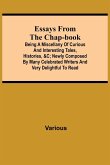 Essays from the Chap-Book; Being a Miscellany of Curious and interesting Tales, Histories, &c; newly composed by Many Celebrated Writers and very delightful to read.