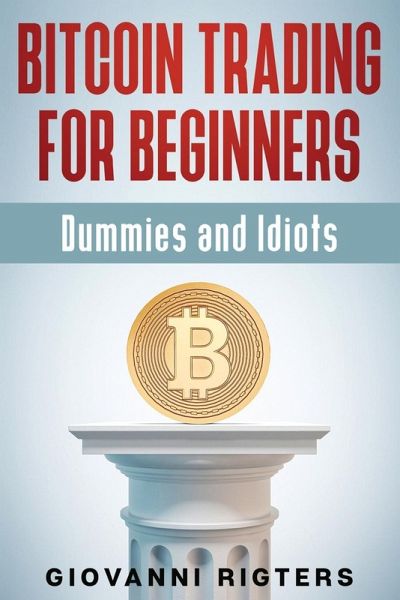 Bitcoin Trading for Beginners, Dummies & Idiots Bitcoin Trading for Beginners, Dummies & Idiots