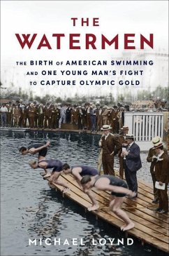 The Watermen: The Birth of American Swimming and One Young Man's Fight to Capture Olympic Gold - Loynd, Michael