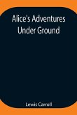 Alice's Adventures Under Ground ; Being a facsimile of the original Ms. book afterwards developed into &quote;Alice's Adventures in Wonderland&quote;
